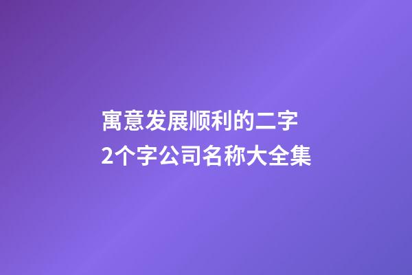 寓意发展顺利的二字 2个字公司名称大全集